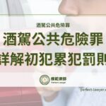 【詳解酒駕公共危險罪】酒駕公共危險罪須知，酒駕罰則與酒精濃度標準這樣看
