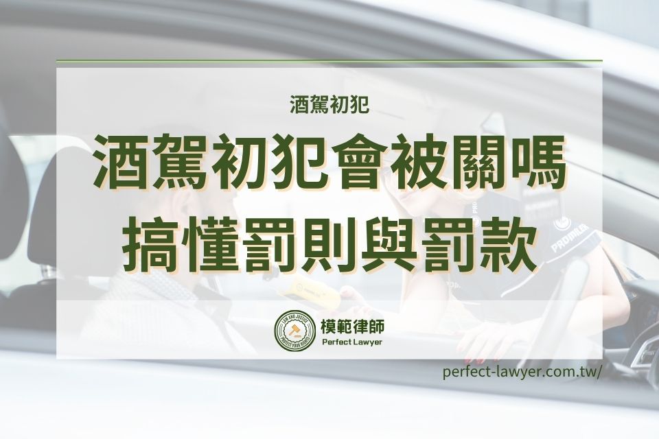 最新！酒駕初犯會被關嗎？酒駕初犯罰多少錢？酒駕初犯罰則和罰款讓律師告訴你