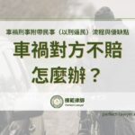 車禍對方不賠怎麼辦？車禍刑事附帶民事（以刑逼民）流程與優缺點