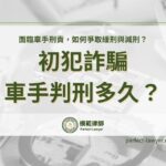 詐騙車手判刑多久？面臨車手刑責，如何爭取緩刑與減刑？