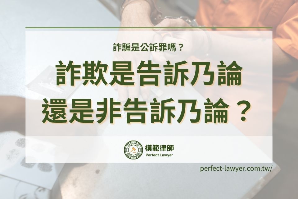詐騙是公訴罪嗎?是告訴乃論還是非告訴乃論?詐欺提告流程、要件一次看