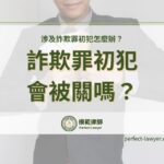 詐欺罪初犯會被關嗎？第一次遇到詐騙官司，自保與處理指南