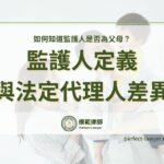 監護人定義與法定代理人有何區別？如何知道監護人是否為父母？