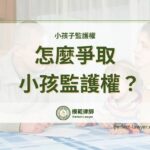 怎麼爭取小孩監護權？打贏小孩子監護權官司，律師為您整理6重點