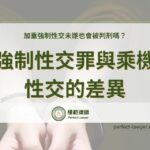 強制性交罪與乘機性交的差異：加重強制性交未遂也會被判刑嗎？