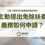 主動提出免除扶養義務如何申請？立即了解免除扶養義務證據和條件