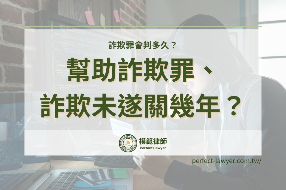 詐欺罪會判多久?幫助詐欺罪、詐欺未遂關幾年?刑期一次了解